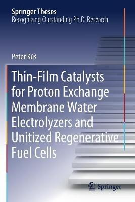 Thin-Film Catalysts for Proton Exchange Membrane Water Electrolyzers and Unitized Regenerative Fuel Cells - Peter Kúš - cover