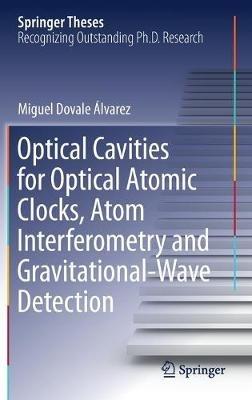 Optical Cavities for Optical Atomic Clocks, Atom Interferometry and Gravitational-Wave Detection - Miguel Dovale Álvarez - cover