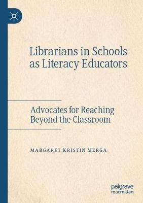Librarians in Schools as Literacy Educators: Advocates for Reaching Beyond the Classroom - Margaret Kristin Merga - cover