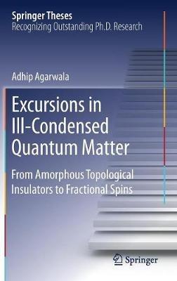 Excursions in Ill-Condensed Quantum Matter: From Amorphous Topological Insulators to Fractional Spins - Adhip Agarwala - cover