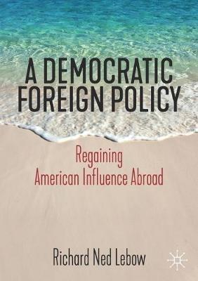 A Democratic Foreign Policy: Regaining American Influence Abroad - Richard Ned Lebow - cover