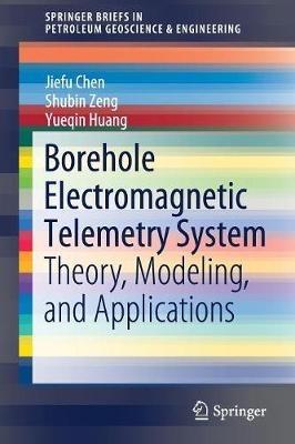 Borehole Electromagnetic Telemetry System: Theory, Modeling, and Applications - Jiefu Chen,Shubin Zeng,Yueqin Huang - cover