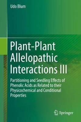 Plant-Plant Allelopathic Interactions III: Partitioning and Seedling Effects of Phenolic Acids as Related to their Physicochemical and Conditional Properties - Udo Blum - cover