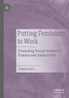 Putting Feminism to Work: Theorising Sexual Violence, Trauma and Subjectivity