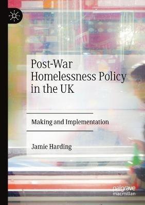 Post-War Homelessness Policy in the UK: Making and Implementation - Jamie Harding - cover