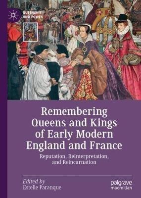 Remembering Queens and Kings of Early Modern England and France: Reputation, Reinterpretation, and Reincarnation - cover