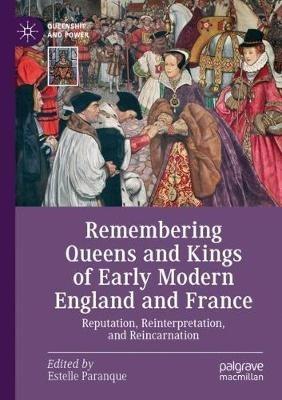 Remembering Queens and Kings of Early Modern England and France: Reputation, Reinterpretation, and Reincarnation - cover