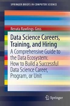 Libro in inglese Data Science Careers, Training, and Hiring: A Comprehensive Guide to the Data Ecosystem: How to Build a Successful Data Science Career, Program, or Unit  - Renata Rawlings-Goss