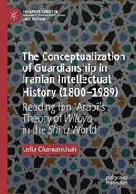 The Conceptualization of Guardianship in Iranian Intellectual History (1800–1989): Reading Ibn ?Arabi’s Theory of Wilaya in the Shi?a World