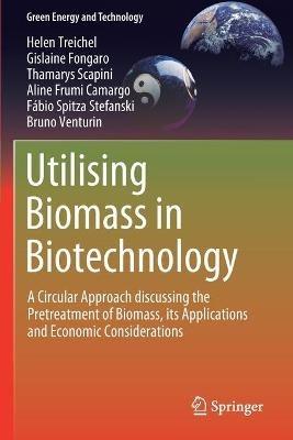 Utilising Biomass in Biotechnology: A Circular Approach discussing the Pretreatment of Biomass, its Applications and Economic Considerations - Helen Treichel,Gislaine Fongaro,Thamarys Scapini - cover
