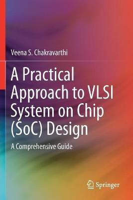 A Practical Approach to VLSI System on Chip (SoC) Design: A Comprehensive Guide - Veena S. Chakravarthi - cover