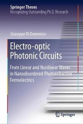 Electro-optic Photonic Circuits: From Linear and Nonlinear Waves in Nanodisordered Photorefractive Ferroelectrics - Giuseppe Di Domenico - cover