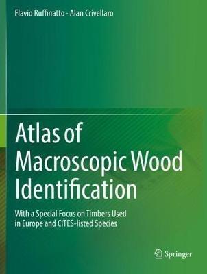 Atlas of Macroscopic Wood Identification: With a Special Focus on Timbers Used in Europe and CITES-listed Species - Flavio Ruffinatto,Alan Crivellaro - cover