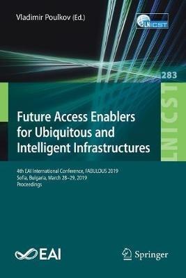 Future Access Enablers for Ubiquitous and Intelligent Infrastructures: 4th EAI International Conference, FABULOUS 2019, Sofia, Bulgaria, March 28-29, 2019, Proceedings - cover