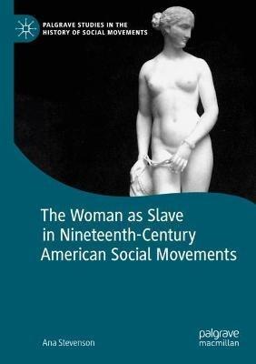 The Woman as Slave in Nineteenth-Century American Social Movements - Ana Stevenson - cover