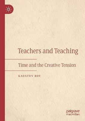 Teachers and Teaching: Time and the Creative Tension - Kaustuv Roy - cover