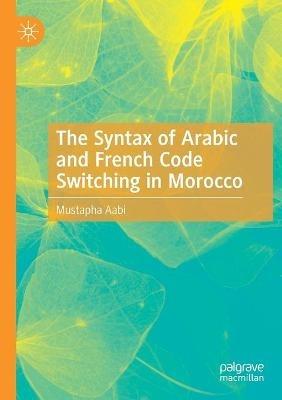 The Syntax of Arabic and French Code Switching in Morocco - Mustapha Aabi - cover