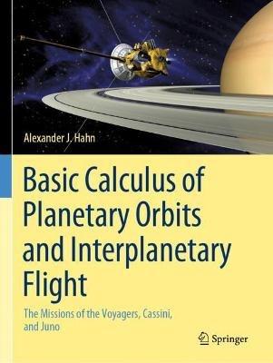 Basic Calculus of Planetary Orbits and Interplanetary Flight: The Missions of the Voyagers, Cassini, and Juno - Alexander J. Hahn - cover