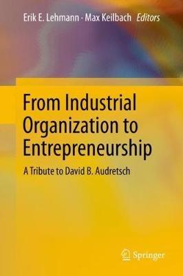 From Industrial Organization to Entrepreneurship: A Tribute to David B. Audretsch - cover