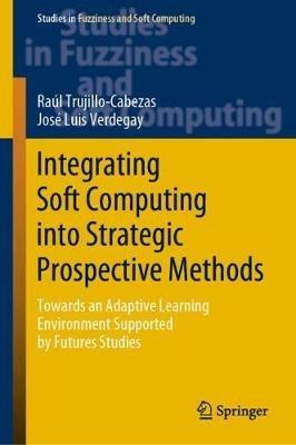 Integrating Soft Computing into Strategic Prospective Methods: Towards an Adaptive Learning Environment Supported by Futures Studies - Raúl Trujillo-Cabezas,José Luis Verdegay - cover