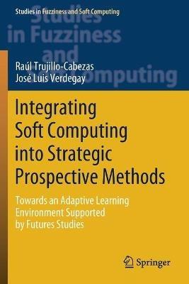 Integrating Soft Computing into Strategic Prospective Methods: Towards an Adaptive Learning Environment Supported by Futures Studies - Raúl Trujillo-Cabezas,José Luis Verdegay - cover
