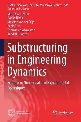 Substructuring in Engineering Dynamics: Emerging Numerical and Experimental Techniques - Matthew S. Allen,Daniel Rixen,Maarten van der Seijs - cover