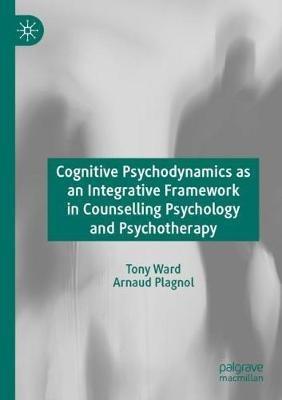 Cognitive Psychodynamics as an Integrative Framework in Counselling Psychology and Psychotherapy - Tony Ward,Arnaud Plagnol - cover