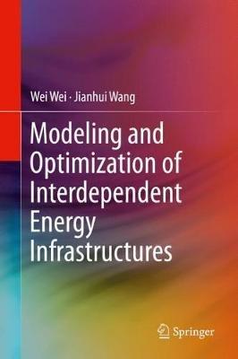 Modeling and Optimization of Interdependent Energy Infrastructures - Wei Wei,Jianhui Wang - cover