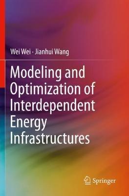 Modeling and Optimization of Interdependent Energy Infrastructures - Wei Wei,Jianhui Wang - cover