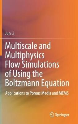 Multiscale and Multiphysics Flow Simulations of Using the Boltzmann Equation: Applications to Porous Media and MEMS - Jun Li - cover