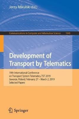 Development of Transport by Telematics: 19th International Conference on Transport System Telematics, TST 2019, Jaworze, Poland, February 27 – March 2, 2019, Selected Papers - cover