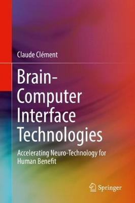 Brain-Computer Interface Technologies: Accelerating Neuro-Technology for Human Benefit - Claude Clément - cover