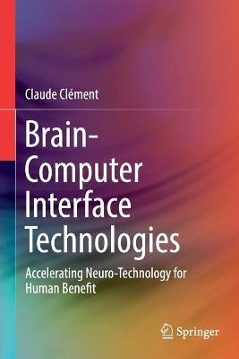 Brain-Computer Interface Technologies: Accelerating Neuro-Technology for Human Benefit - Claude Clément - cover