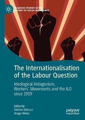 The Internationalisation of the Labour Question: Ideological Antagonism, Workers’ Movements and the ILO since 1919 - cover