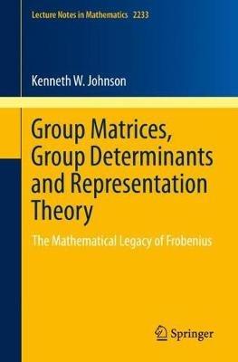 Group Matrices, Group Determinants and Representation Theory: The Mathematical Legacy of Frobenius - Kenneth W. Johnson - cover