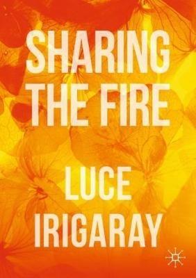 Sharing the Fire: Outline of a Dialectics of Sensitivity - Luce Irigaray - cover