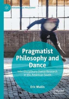 Pragmatist Philosophy and Dance: Interdisciplinary Dance Research in the American South - Eric Mullis - cover