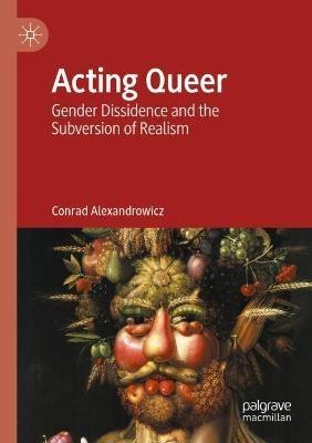 Acting Queer: Gender Dissidence and the Subversion of Realism - Conrad Alexandrowicz - cover