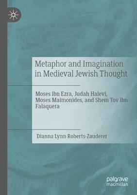 Metaphor and Imagination in Medieval Jewish Thought: Moses ibn Ezra, Judah Halevi, Moses Maimonides, and Shem Tov ibn Falaquera - Dianna Lynn Roberts-Zauderer - cover