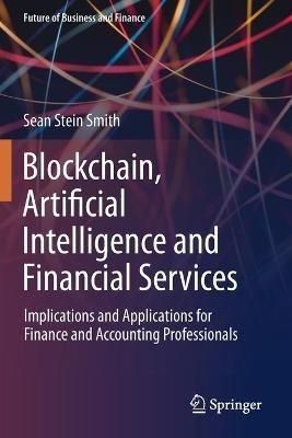 Blockchain, Artificial Intelligence and Financial Services: Implications and Applications for Finance and Accounting Professionals - Sean Stein Smith - cover
