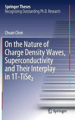 On the Nature of Charge Density Waves, Superconductivity and Their Interplay in 1T-TiSe2 - Chuan Chen - cover