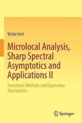 Microlocal Analysis, Sharp Spectral Asymptotics and Applications II: Functional Methods and Eigenvalue Asymptotics - Victor Ivrii - cover