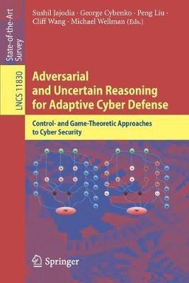 Adversarial and Uncertain Reasoning for Adaptive Cyber Defense: Control- and Game-Theoretic Approaches to Cyber Security - cover