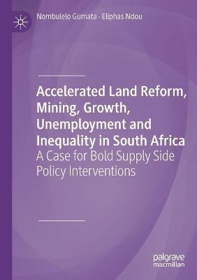 Accelerated Land Reform, Mining, Growth, Unemployment and Inequality in South Africa: A Case for Bold Supply Side Policy Interventions - Nombulelo Gumata,Eliphas Ndou - cover