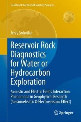 Reservoir Rock Diagnostics for Water or Hydrocarbon Exploration: Acoustic and Electric Fields Interaction Phenomena in Geophysical Research (Seismoelectric & Electroseismic Effect) - Jerzy Sobotka - cover