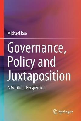 Governance, Policy and Juxtaposition: A Maritime Perspective - Michael Roe - cover