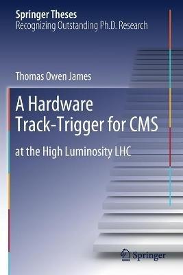 A Hardware Track-Trigger for CMS: at the High Luminosity LHC - Thomas Owen James - cover
