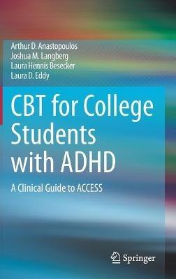 CBT for College Students with ADHD: A Clinical Guide to ACCESS - Arthur D. Anastopoulos,Joshua M. Langberg,Laura Hennis Besecker - cover