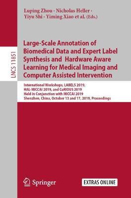 Large-Scale Annotation of Biomedical Data and Expert Label Synthesis and Hardware Aware Learning for Medical Imaging and Computer Assisted Intervention: International Workshops, LABELS 2019, HAL-MICCAI 2019, and CuRIOUS 2019, Held in Conjunction with MICCAI 2019, Shenzhen, China, October 13 and 17, 2019, Proceedings - cover