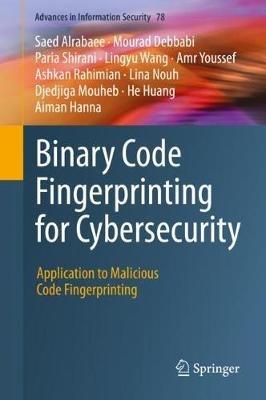 Binary Code Fingerprinting for Cybersecurity: Application to Malicious Code Fingerprinting - Saed Alrabaee,Mourad Debbabi,Paria Shirani - cover